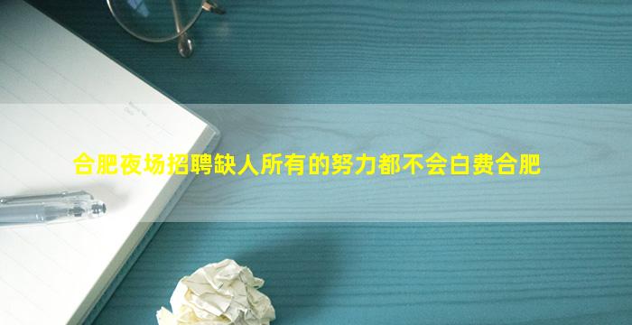 合肥夜场招聘缺人所有的努力都不会白费合肥